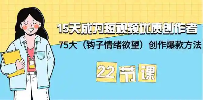 （9476期）15天成为短视频-优质创作者+75大（钩子-情绪欲望）创作爆款方法-22节课-皓哥创业笔记