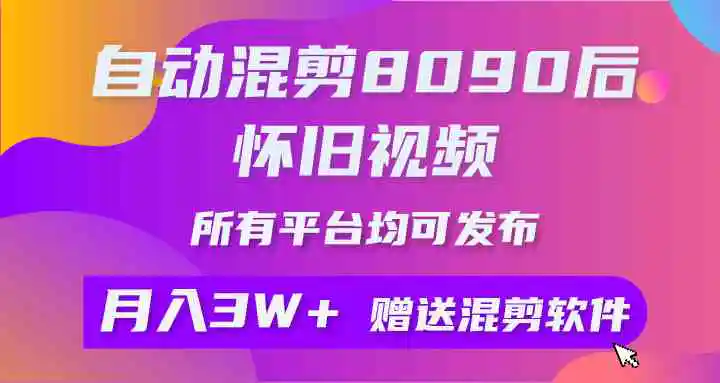 （9699期）自动混剪8090后怀旧视频，所有平台均可发布，矩阵操作轻松月入3W+-皓哥创业笔记