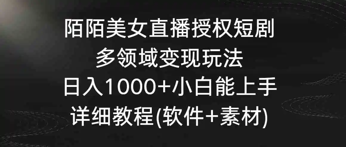 （8925期）陌陌美女直播授权短剧，多领域变现玩法，日入1000+小白能上手，详细教程…-皓哥创业笔记