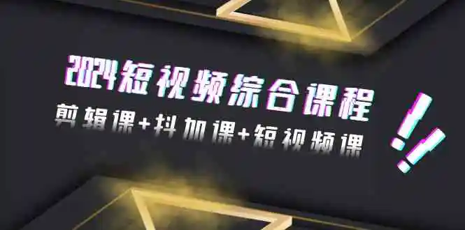 （9256期）2024短视频综合课程，剪辑课+抖加课+短视频课（48节）-皓哥创业笔记