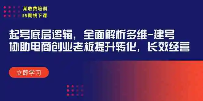 （9806期）某收费培训39期线下课：起号底层逻辑，全面解析多维 建号，协助电商创业…-皓哥创业笔记