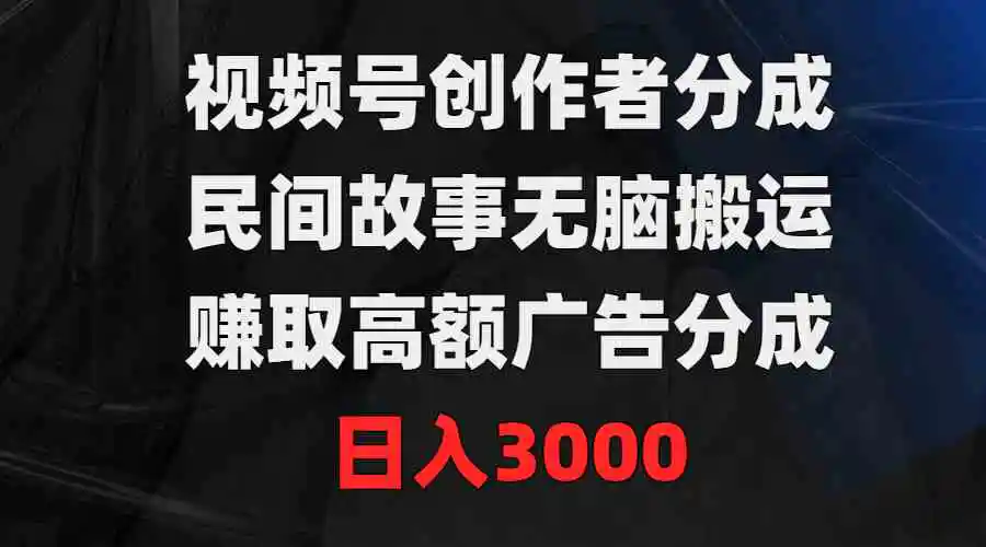 （9390期）视频号创作者分成，民间故事无脑搬运，赚取高额广告分成，日入3000-皓哥创业笔记