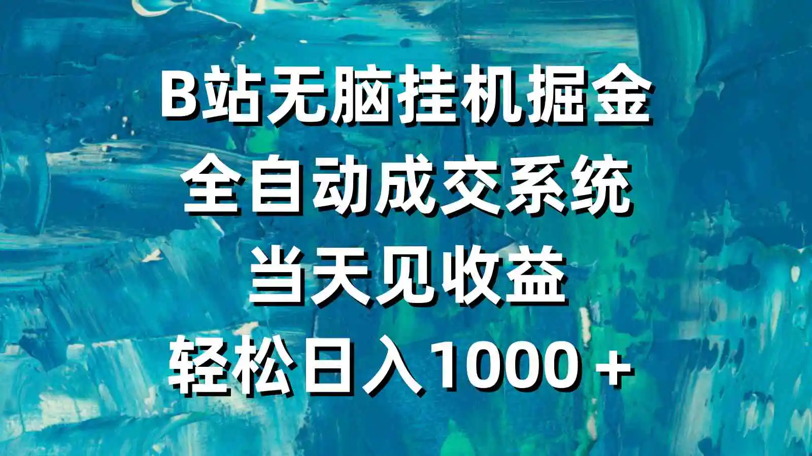（9262期）B站无脑挂机掘金，全自动成交系统，当天见收益，轻松日入1000＋-皓哥创业笔记
