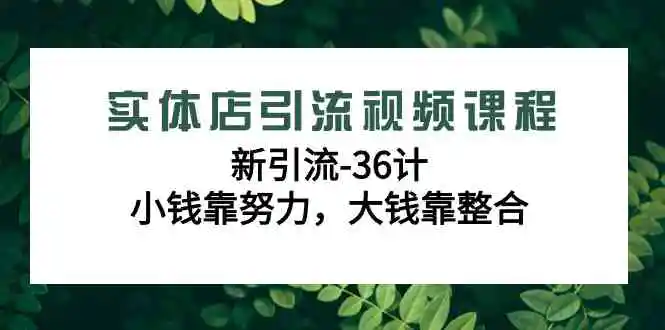 （9048期）实体店引流视频课程，新引流-36计，小钱靠努力，大钱靠整合（48节-无水印）-皓哥创业笔记