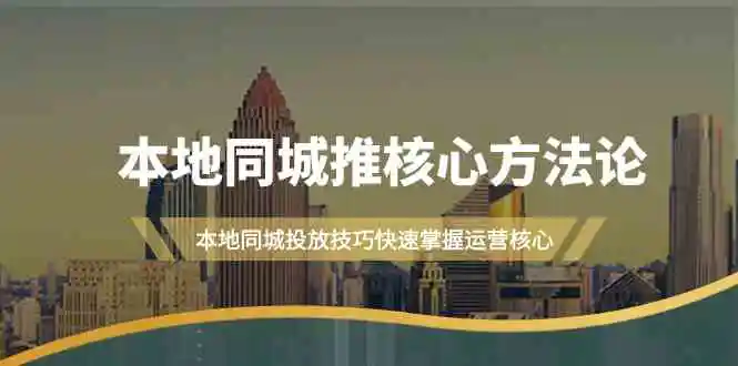 （9439期）本地同城·推核心方法论，本地同城投放技巧快速掌握运营核心（16节课）-皓哥创业笔记