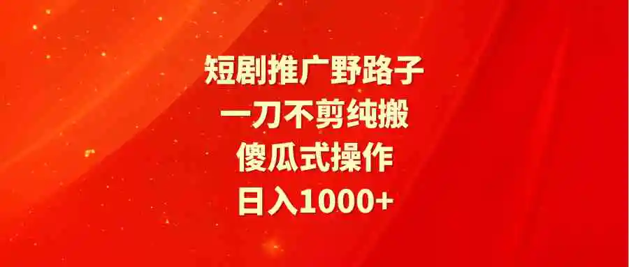 （9586期）短剧推广野路子，一刀不剪纯搬运，傻瓜式操作，日入1000+-皓哥创业笔记