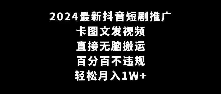 （9047期）2024最新抖音短剧推广，卡图文发视频 直接无脑搬 百分百不违规 轻松月入1W+-皓哥创业笔记