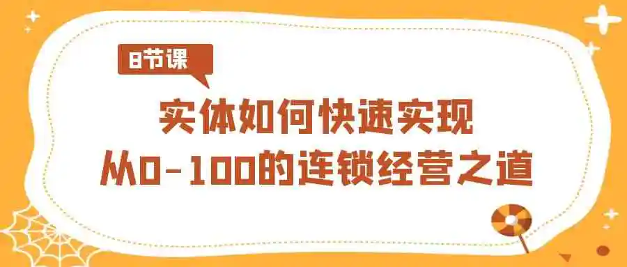 （8947期）实体·如何快速实现从0-100的连锁经营之道（8节视频课）-皓哥创业笔记