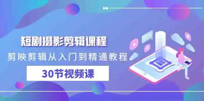 （9354期）短剧摄影剪辑课程，剪映剪辑从入门到精通教程（30节视频课）-皓哥创业笔记