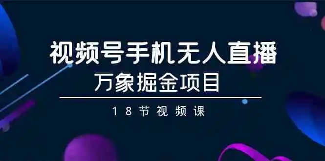 （9170期）视频号手机无人直播-万象掘金项目（18节视频课）-皓哥创业笔记
