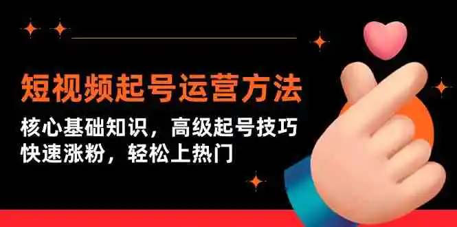 （9562期）短视频起号运营方法：核心基础知识，高级起号技巧，快速涨粉，轻松上热门-皓哥创业笔记