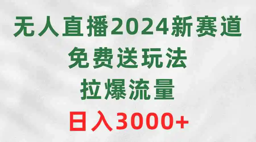 （9496期）无人直播2024新赛道，免费送玩法，拉爆流量，日入3000+-皓哥创业笔记