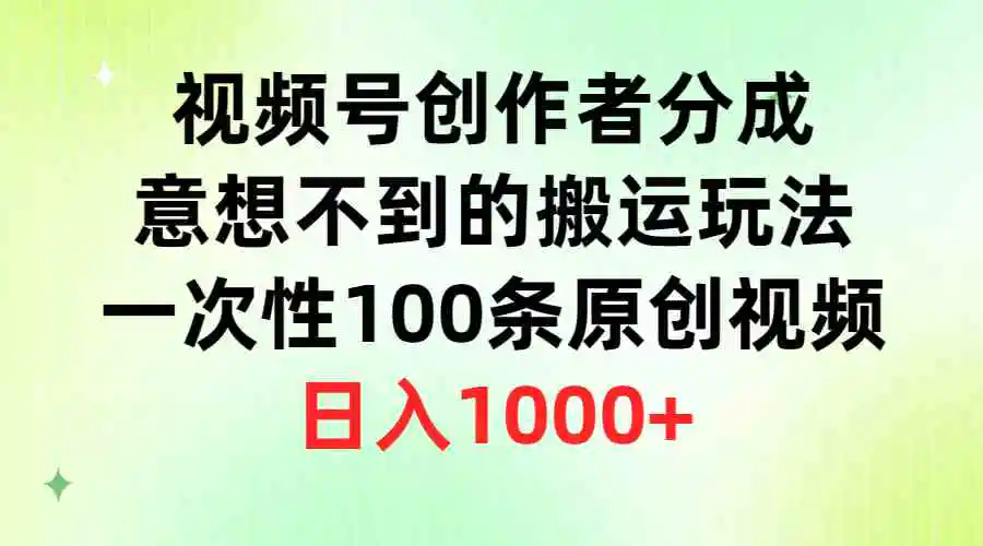 （9737期）视频号创作者分成，意想不到的搬运玩法，一次性100条原创视频，日入1000+-皓哥创业笔记
