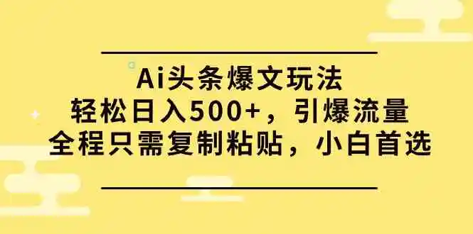 （9853期）Ai头条爆文玩法，轻松日入500+，引爆流量全程只需复制粘贴，小白首选-皓哥创业笔记