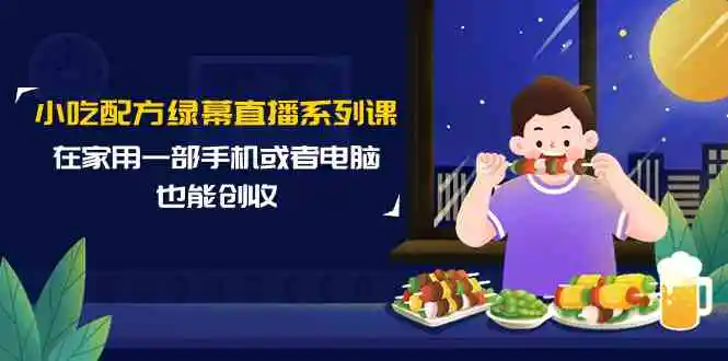 （9450期）小吃配方绿幕直播系列课，在家用一部手机或者电脑也能创收（14节课）-皓哥创业笔记