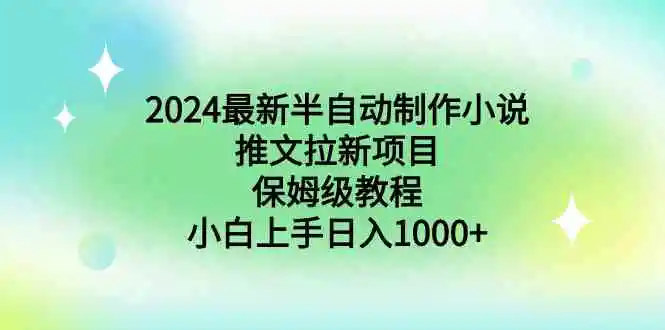 （8970期）2024最新半自动制作小说推文拉新项目，保姆级教程，小白上手日入1000+-皓哥创业笔记