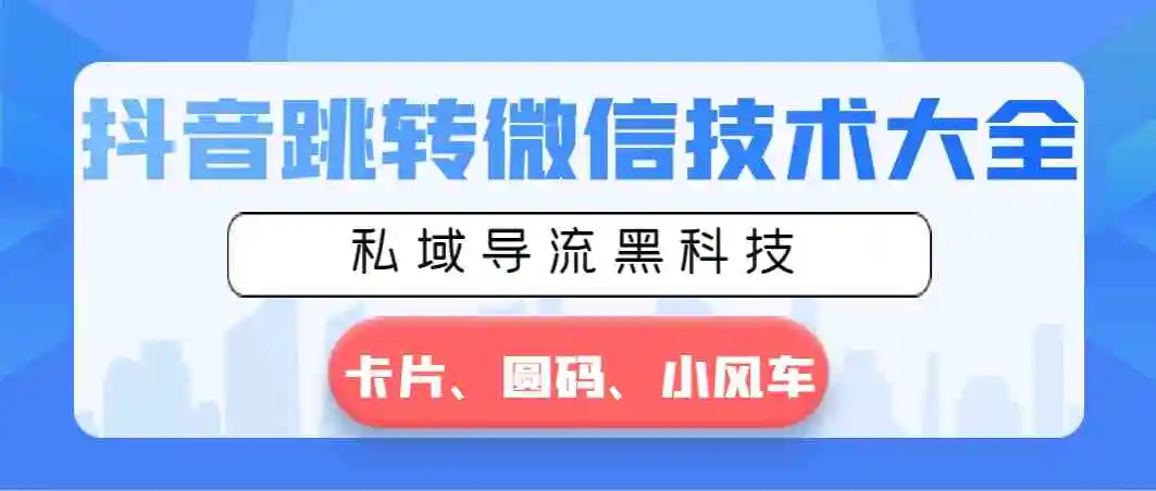 （8898期）抖音跳转微信技术大全，私域导流黑科技—卡片圆码小风车-皓哥创业笔记