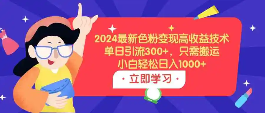 （9480期）2024最新色粉变现高收益技术，单日引流300+，只需搬运，小白轻松日入1000+-皓哥创业笔记