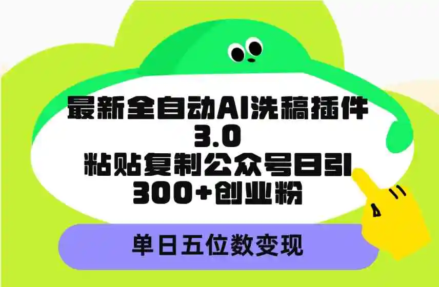 （9662期）最新全自动AI洗稿插件3.0，粘贴复制公众号日引300+创业粉，单日五位数变现-皓哥创业笔记