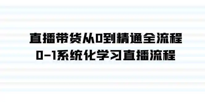 （9105期）直播带货从0到精通全流程，0-1系统化学习直播流程（35节课）-皓哥创业笔记