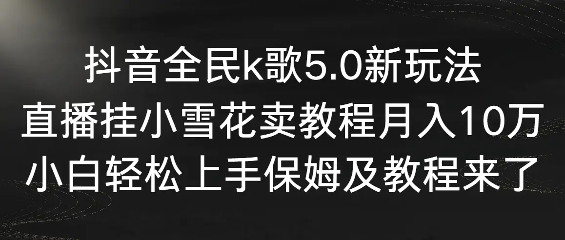 （9021期）抖音全民k歌5.0新玩法，直播挂小雪花卖教程月入10万，小白轻松上手，保…-皓哥创业笔记