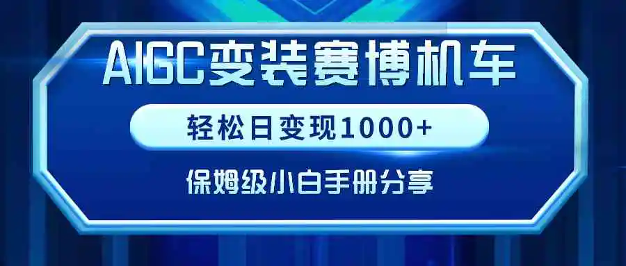 （9008期）AIGC变装赛博机车，轻松日变现1000+，保姆级小白手册分享！-皓哥创业笔记
