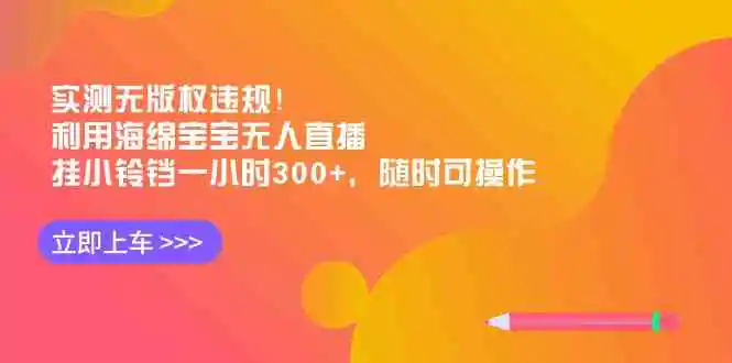 （8886期）实测无版权违规！利用海绵宝宝无人直播，挂小铃铛一小时300+，随时可操作-皓哥创业笔记