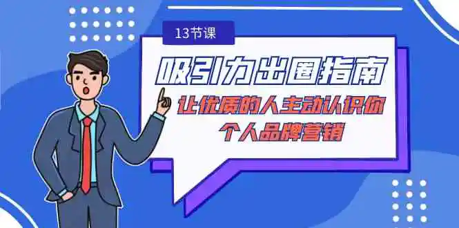 （9010期）吸引力-出圈指南-让优质的人主动认识你-个人品牌营销（无水印-13节课）-皓哥创业笔记