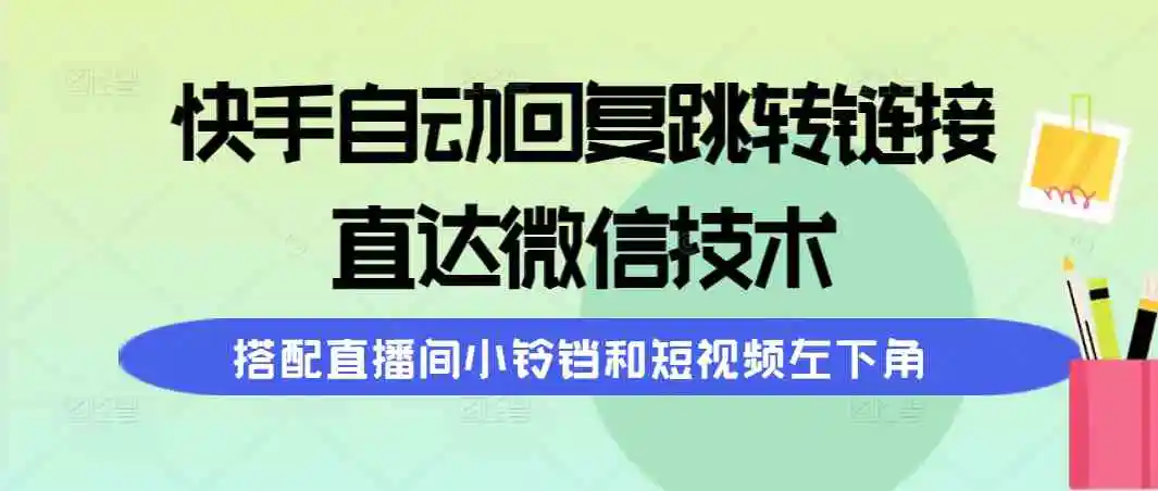 （9808期）快手自动回复跳转链接，直达微信技术，搭配直播间小铃铛和短视频左下角-皓哥创业笔记