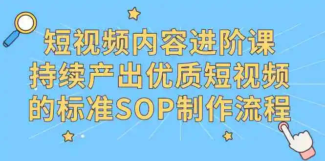 （9232期）短视频内容进阶课，持续产出优质短视频的标准SOP制作流程-皓哥创业笔记