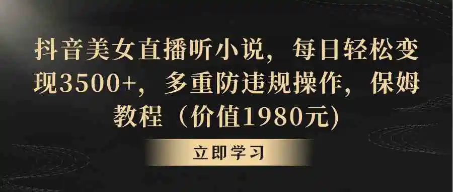（8980期）抖音美女直播听小说，每日轻松变现3500+，多重防违规操作，保姆教程（价…-皓哥创业笔记