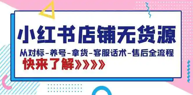 （8897期）小红书店铺无货源：从对标-养号-拿货-客服话术-售后全流程（20节课）-皓哥创业笔记