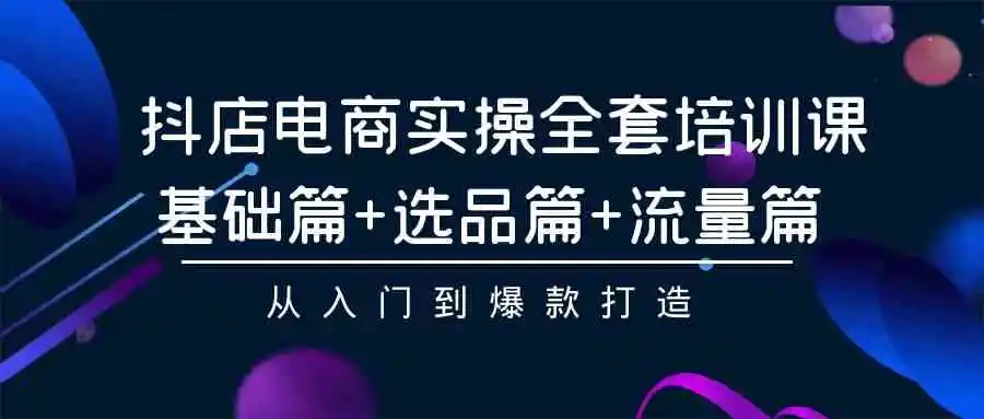 （9604期）抖店电商实操全套培训课：基础篇+选品篇+流量篇，从入门到爆款打造-皓哥创业笔记