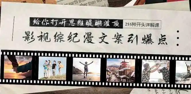 （9501期）影视综纪漫文案引爆点，给你打开思维醍醐灌顶+255种开头详解课（26节）-皓哥创业笔记