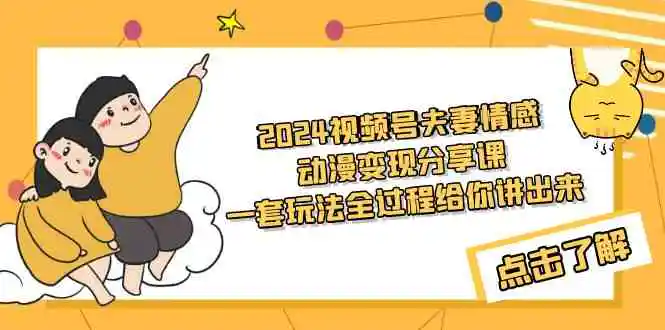 （9265期）2024视频号夫妻情感动漫变现分享课 一套玩法全过程给你讲出来（教程+素材）-皓哥创业笔记