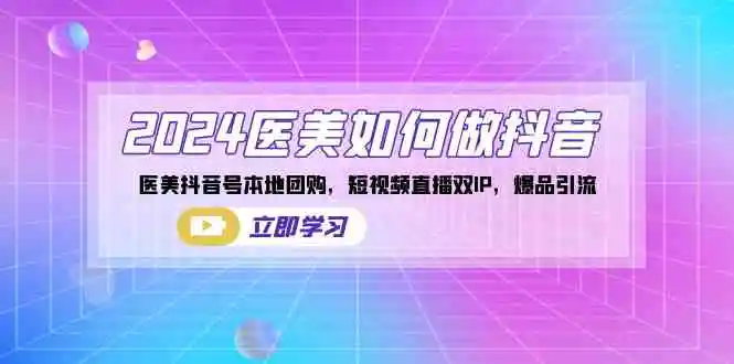 （8919期）2024医美如何做抖音，医美抖音号本地团购，短视频直播双IP，爆品引流-皓哥创业笔记