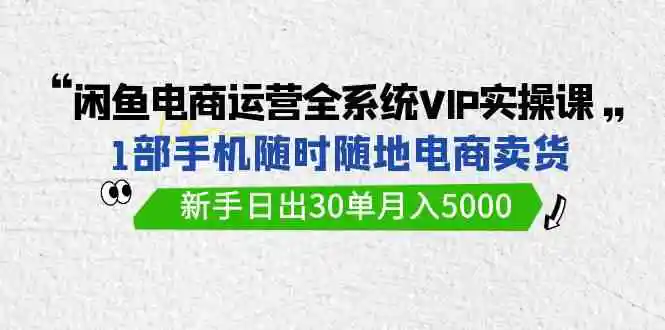 （9547期）闲鱼电商运营全系统VIP实战课，1部手机随时随地卖货，新手日出30单月入5000-皓哥创业笔记