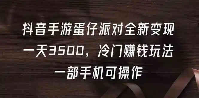 （9823期）抖音手游蛋仔派对全新变现，一天3500，冷门赚钱玩法，一部手机可操作-皓哥创业笔记