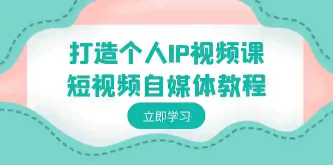 （8927期）打造个人IP视频课-短视频自媒体教程，个人IP如何定位，如何变现-皓哥创业笔记