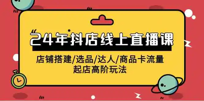 （9812期）2024年抖店线上直播课，店铺搭建/选品/达人/商品卡流量/起店高阶玩法-皓哥创业笔记