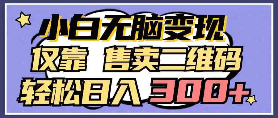 （9637期）小白无脑变现，仅靠售卖二维码，轻松日入300+-皓哥创业笔记