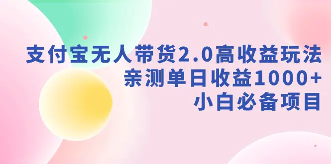 （9018期）支付宝无人带货2.0高收益玩法，亲测单日收益1000+，小白必备项目-皓哥创业笔记