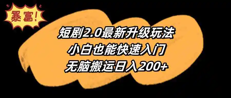 （9375期）短剧2.0最新升级玩法，小白也能快速入门，无脑搬运日入200+-皓哥创业笔记