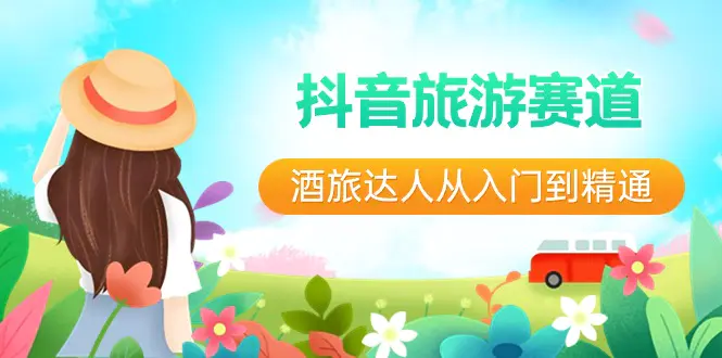 （8854期）抖音旅游赛道酒 旅达人从入门到精通：直播+短视频+旅游  未来5年风口-皓哥创业笔记