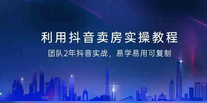 （9079期）利用抖音-卖房实操教程，团队2年抖音实战，易学易用可复制（43节无水印）-皓哥创业笔记