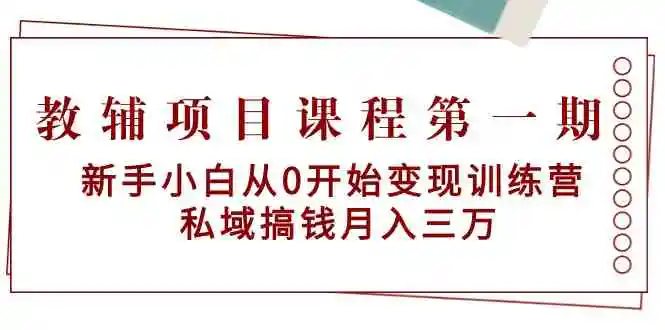 （9227期）教辅项目课程第一期：新手小白从0开始变现训练营  私域搞钱月入三万-皓哥创业笔记