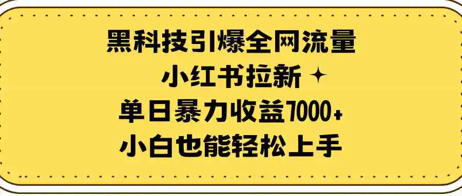 （9679期）黑科技引爆全网流量小红书拉新，单日暴力收益7000+，小白也能轻松上手-皓哥创业笔记