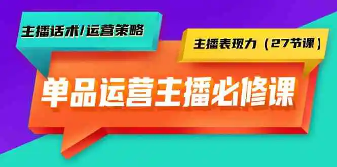 （9424期）单品运营实操主播必修课：主播话术/运营策略/主播表现力（27节课）-皓哥创业笔记
