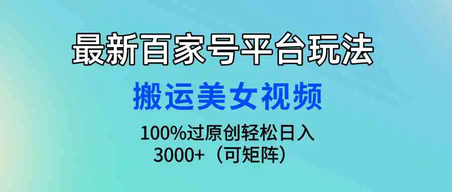 （9852期）最新百家号平台玩法，搬运美女视频100%过原创大揭秘，轻松日入3000+（可…-皓哥创业笔记