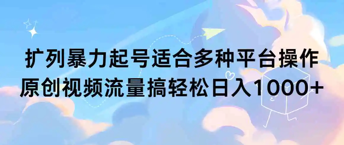 （9251期）扩列暴力起号适合多种平台操作原创视频流量搞轻松日入1000+-皓哥创业笔记